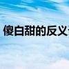 傻白甜的反义词是什么（甜的反义词是什么）