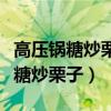 高压锅糖炒栗子怎么制作方法窍门（高压锅版糖炒栗子）