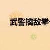 武警擒敌拳十六动完整版（武警擒敌拳）