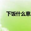 下饭什么意思啊（下饭是什么网络意思）