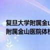 复旦大学附属金山医院体检报告什么时候可以拿（复旦大学附属金山医院体检）