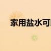 家用盐水可以消毒吗（盐水可以消毒吗）