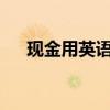 现金用英语怎么读?（现金英语怎么读）