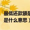 最低还款额是什么意思利息多少（最低还款额是什么意思）