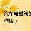 汽车电磁阀的作用及工作原理（汽车电磁阀的作用）