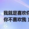 我就是喜欢你不喜欢我是什么歌（我就是喜欢你不喜欢我）