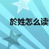 於姓怎么读音是什么意思（於姓怎么读）