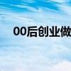 00后创业做什么好（想创业没钱怎么办）