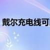 戴尔充电线可以通用吗（戴尔充电器通用吗）