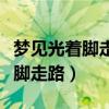 梦见光着脚走路别人给了我一双鞋（梦见光着脚走路）