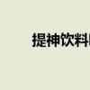提神饮料哪些品牌(提神饮料排名) 提神饮料哪些品牌(提神饮料排名)