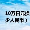 10万日元换多少人民币多少（10万日元换多少人民币）