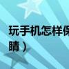 玩手机怎样保护眼睛视力(玩手机怎样保护眼睛) 玩手机怎样保护眼睛视力(玩手机怎样保护眼睛)