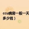 ccu病房一般一天多少钱周口市中心医院(ccu病房一般一天多少钱) ccu病房一般一天多少钱周口市中心医院(ccu病房一般一天多少钱)