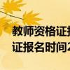 教师资格证报名时间2023下半年（教师资格证报名时间2019）