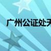 广州公证处天河公证处电话（广州公证处）