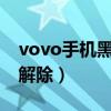 vovo手机黑名单怎么解除（手机黑名单怎么解除）