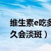 维生素e吃多久可以改善皮肤(维生素e吃多久会淡斑) 维生素e吃多久可以改善皮肤(维生素e吃多久会淡斑)