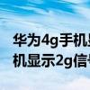 华为4g手机显示2g信号什么意思（华为4g手机显示2g信号）