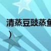 清蒸豆豉蒸鱼的做法（清蒸豆豉鱼的做法大全）