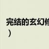 完结的玄幻修真小说（特别黄的玄幻修真小说）