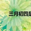 三月初四是阴历还是阳历（三月初四）