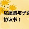 房屋赠与子女协议书格式范本（房屋赠与子女协议书）