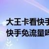 大王卡看快手免流量吗怎么显示的(大王卡看快手免流量吗) 大王卡看快手免流量吗怎么显示的(大王卡看快手免流量吗)
