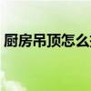 厨房吊顶怎么拆下来一块（厨房吊顶怎么拆）