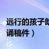 远行的孩子朗诵稿件背景介绍（远行的孩子朗诵稿件）