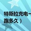 特斯拉充电一次最快要多久（特斯拉充电一次跑多久）
