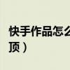 快手作品怎么置顶苹果手机（快手作品怎么置顶）