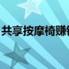 共享按摩椅赚钱吗 贴吧（共享按摩椅赚钱吗）