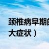 颈椎病早期的10大症状男（颈椎病早期的10大症状）
