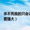杀不死我的只会让我更强大什么意思（杀不死我的只会让我更强大）