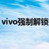 vivo强制解锁提示未ROOT(vivo强制解锁) vivo强制解锁提示未ROOT(vivo强制解锁)