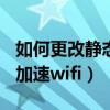 如何更改静态ip增强wifi信号（手机改静态ip加速wifi）