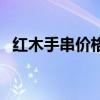红木手串价格一般在多少（红木手串价格）