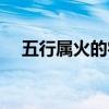 五行属火的字有哪些（属火的字有哪些）