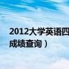 2012大学英语四级成绩查询入口官网（2012大学英语四级成绩查询）