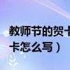 教师节的贺卡怎么写祝福语多字（教师节的贺卡怎么写）
