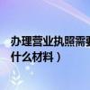 办理营业执照需要什么材料个体户餐饮（办理营业执照需要什么材料）
