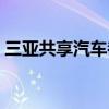 三亚共享汽车都有什么品牌（三亚共享汽车）