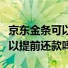 京东金条可以提前还款吗怎么还（京东金条可以提前还款吗）