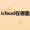 icloud在哪里打开平板（icloud在哪里打开）