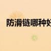 防滑链哪种好用不伤轮胎（防滑链哪种好）