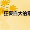狂妄自大的意思和造句（狂妄自大的意思）