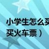 小学生怎么买火车票没有身份证（小学生怎么买火车票）