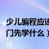 少儿编程应该从什么课程开始好（少儿编程入门先学什么）
