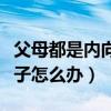 父母都是内向孩子性格是什么（父母都内向孩子怎么办）